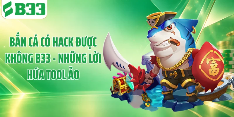 Bắn Cá Có Hack Được Không B33 - Những Lời Hứa Tool Ảo