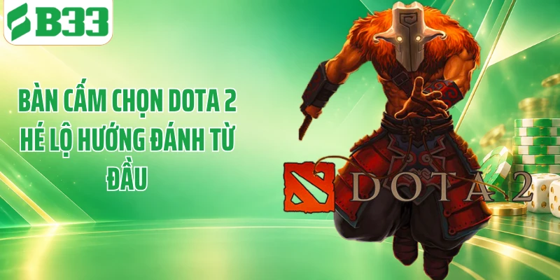 Bàn cấm chọn Dota 2 hé lộ hướng đánh từ đầu
