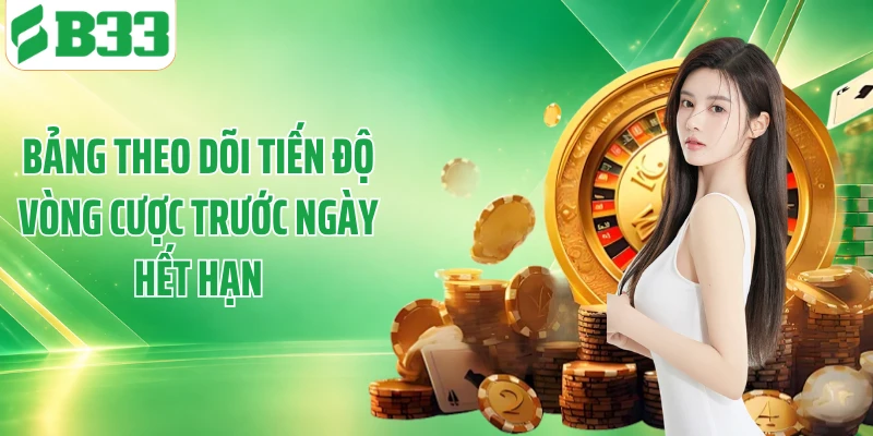 Bảng theo dõi tiến độ vòng cược trước ngày hết hạn