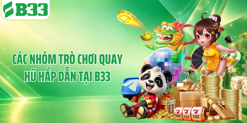 Các nhóm trò chơi quay hũ hấp dẫn tại B33