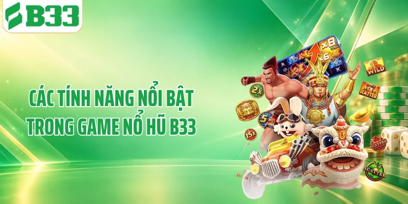 Các tính năng nổi bật trong game nổ hũ B33