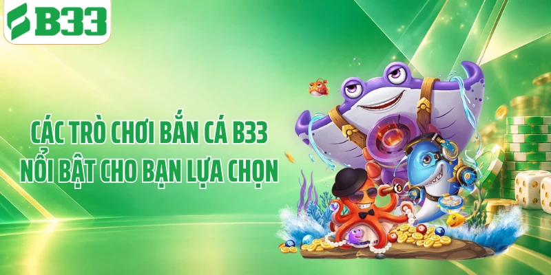 Các trò chơi bắn cá B33 nổi bật cho bạn lựa chọn