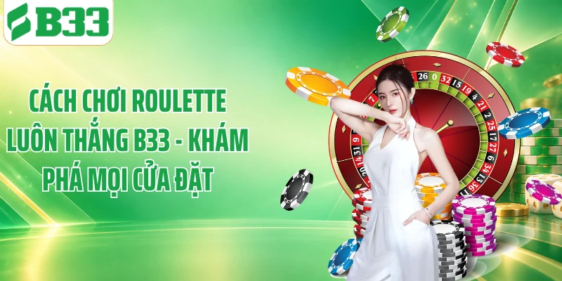Cách Chơi Roulette Luôn Thắng B33 - Khám Phá Mọi Cửa Đặt