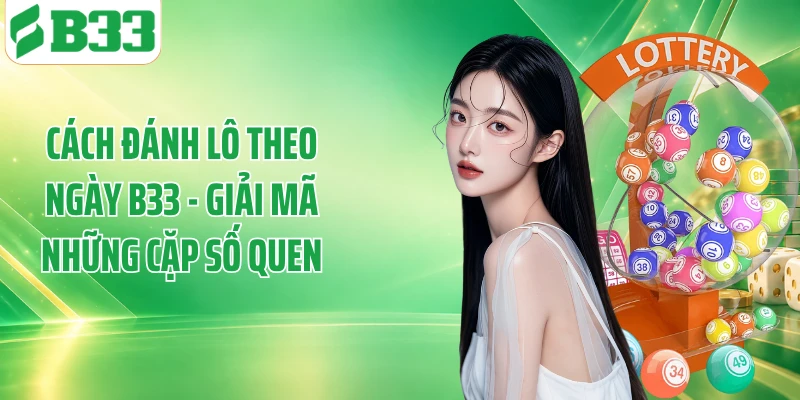 Cách Đánh Lô Theo Ngày B33 - Giải Mã Những Cặp Số Quen