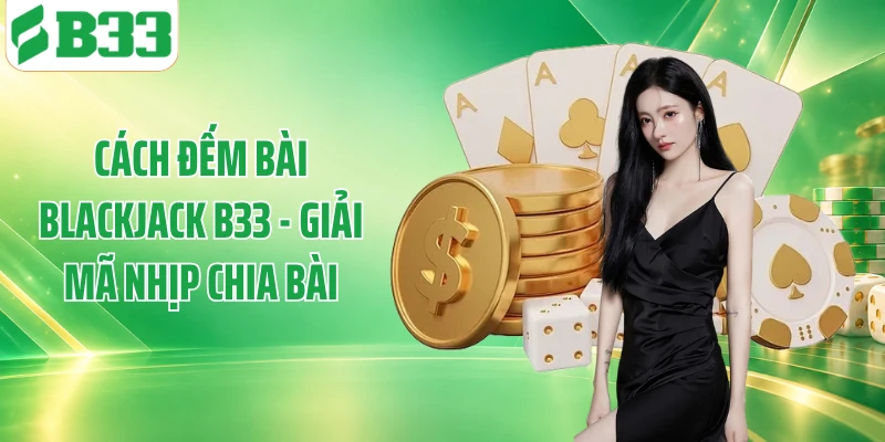 Cách Đếm Bài Blackjack B33 - Giải Mã Nhịp Chia Bài