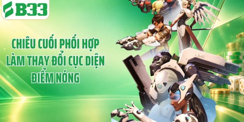Chiêu cuối phối hợp làm thay đổi cục diện điểm nóng