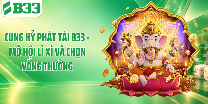 Cung Hỷ Phát Tài B33 - Mở Hội Lì Xì Và Chọn Vòng Thưởng
