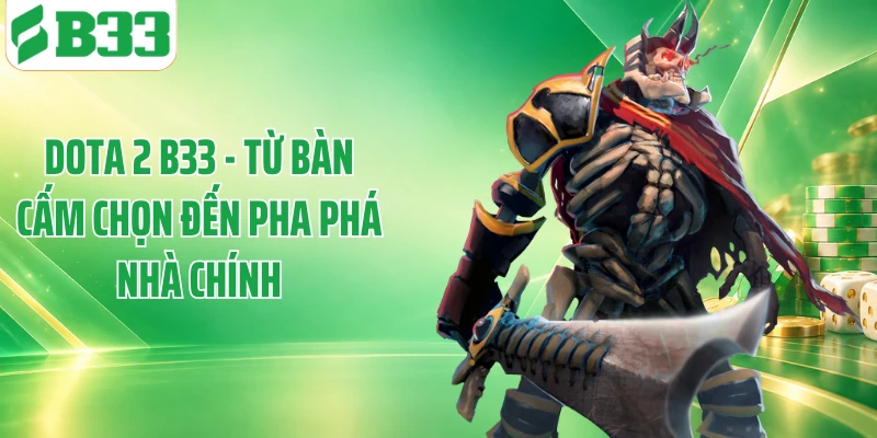 Dota 2 B33 - Từ Bàn Cấm Chọn Đến Pha Phá Nhà Chính