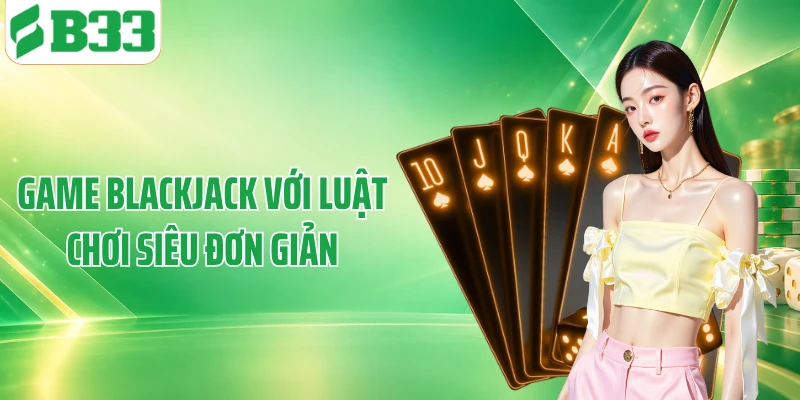 Game blackjack với luật chơi siêu đơn giản