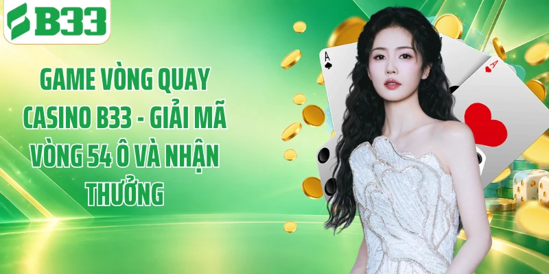Game Vòng Quay Casino B33 - Giải Mã Vòng 54 Ô Và Nhận Thưởng