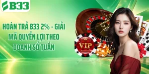 Hoàn Trả B33 2% - Giải Mã Quyền Lợi Theo Doanh Số Tuần