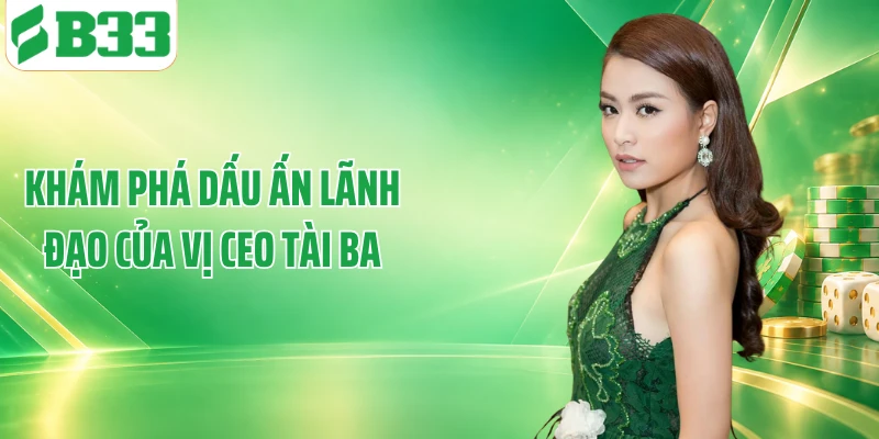 Khám phá dấu ấn lãnh đạo của vị CEO tài ba