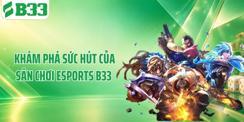 Khám phá sức hút của sân chơi esports B33 