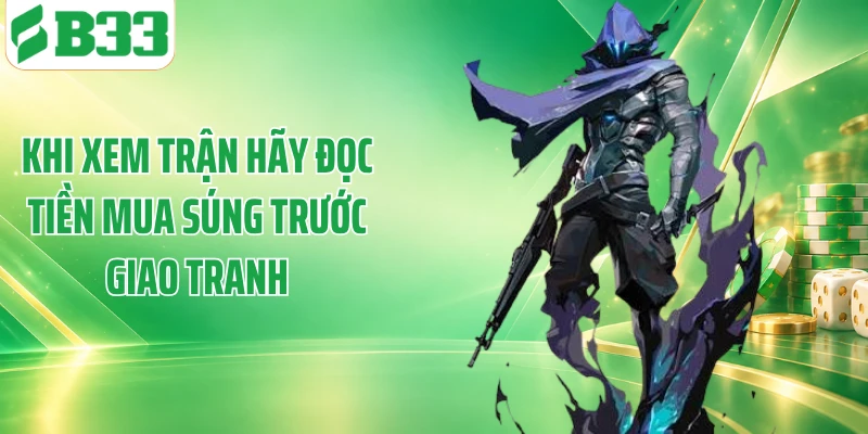Khi xem trận hãy đọc tiền mua súng trước giao tranh