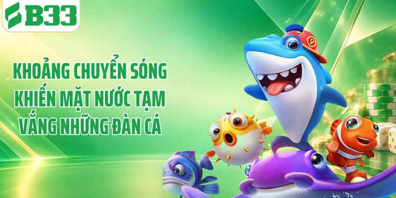 Khoảng chuyển sóng khiến mặt nước tạm vắng những đàn cá
