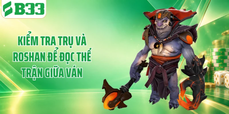 Kiểm tra trụ và Roshan để đọc thế trận giữa ván