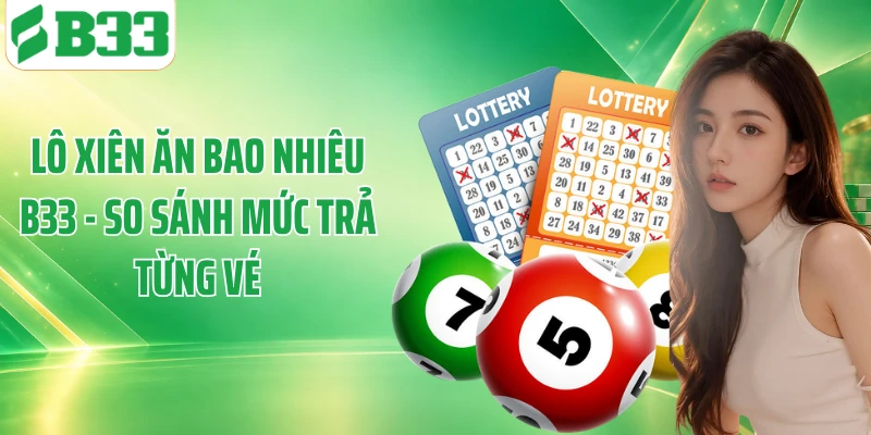 Lô Xiên Ăn Bao Nhiêu B33 - So Sánh Mức Trả Từng Vé