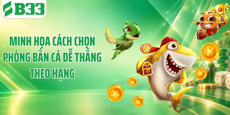 Minh họa cách chọn phòng bắn cá dễ thắng theo hạng