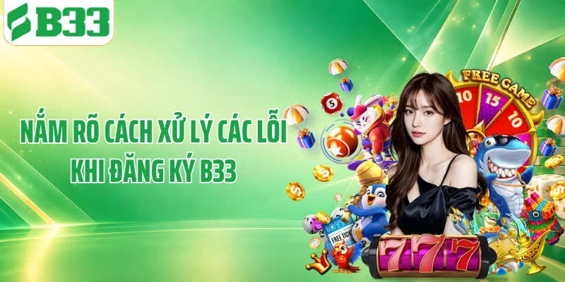 Nắm rõ cách xử lý các lỗi khi đăng ký B33