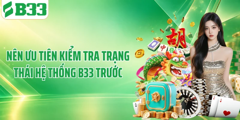 Nên ưu tiên kiểm tra trạng thái hệ thống B33 trước