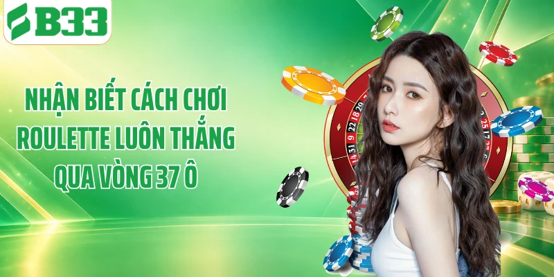 Nhận biết cách chơi roulette luôn thắng qua vòng 37 ô
