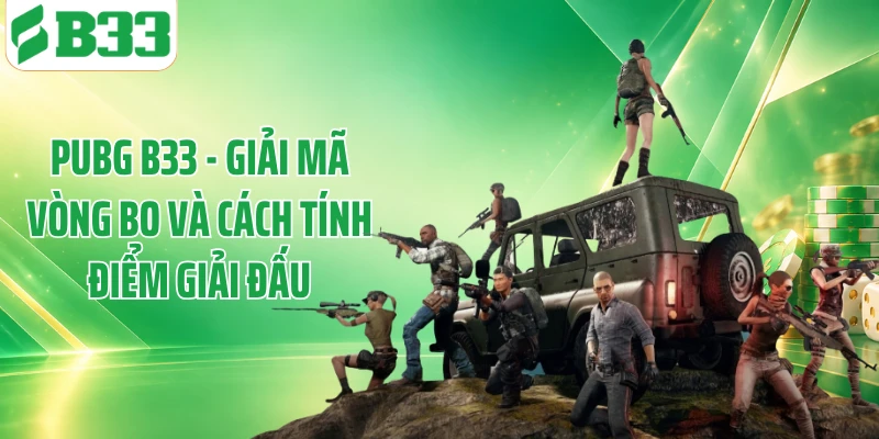 PUBG B33 - Giải Mã Vòng Bo Và Cách Tính Điểm Giải Đấu