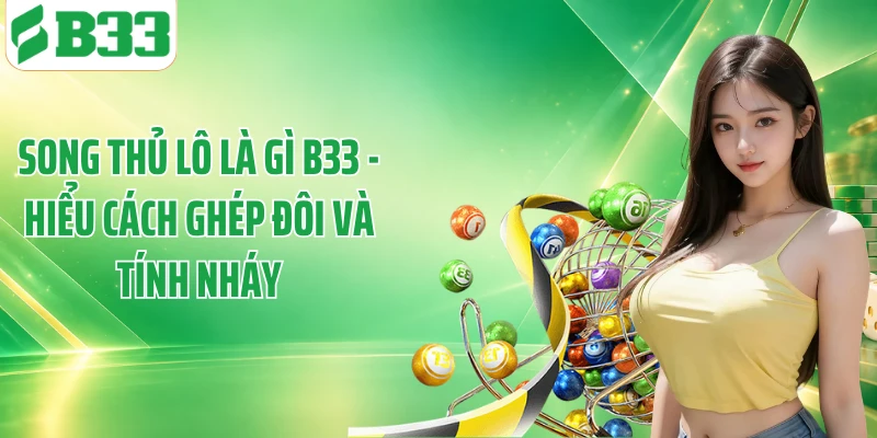 Song Thủ Lô Là Gì B33 - Hiểu Cách Ghép Đôi Và Tính Nháy