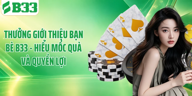 Thưởng Giới Thiệu Bạn Bè B33 - Hiểu Mốc Quà Và Quyền Lợi