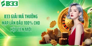 B33 Giải Mã Thưởng Nạp Lần Đầu 100% Cho Hội Viên Mới