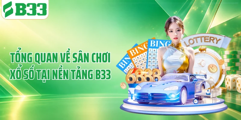 Tổng quan về sân chơi xổ số tại nền tảng B33