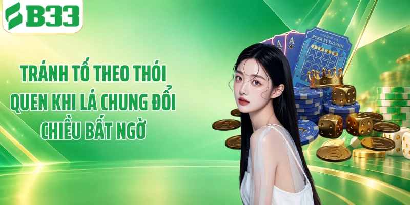 Tránh tố theo thói quen khi lá chung đổi chiều bất ngờ
