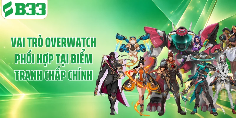 Vai trò Overwatch phối hợp tại điểm tranh chấp chính
